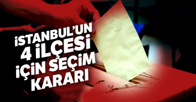 İstanbul'un 4 ilçesi için seçim kararı!