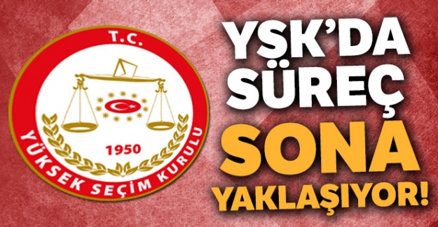 YSK'da süreç sona yaklaşıyor
