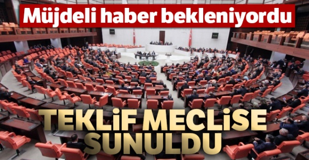 Müjdeli haber bekleniyordu... Teklif meclise sunuldu