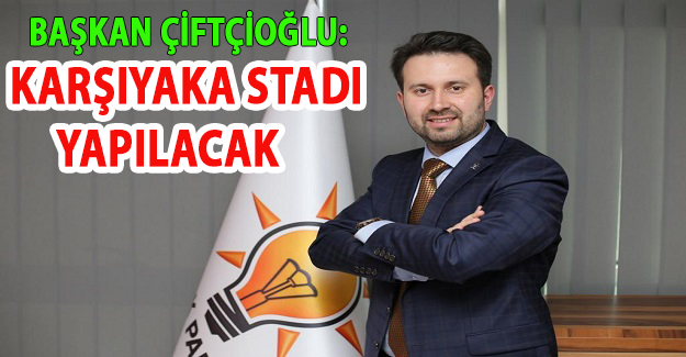 Çiftçioğlu'ndan Tugay'a cevap: Karşıyaka Stadı yapılacak