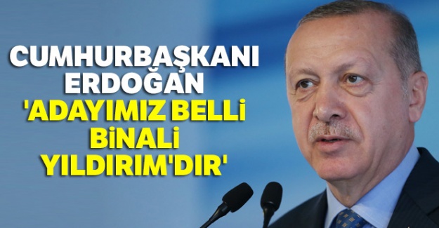 Cumhurbaşkanı Erdoğan: 'Adayımız belli Binali Yıldırım'dır'