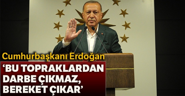 Cumhurbaşkanı Erdoğan: 'Bu topraklardan darbe çıkmaz, bereket çıkar'