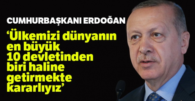 Cumhurbaşkanı Erdoğan: 'Ülkemizi dünyanın en büyük 10 devletinden biri haline getirmekte kararlıyız'