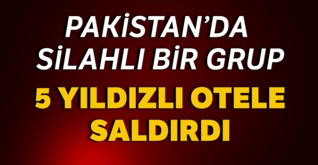 Pakistan'da 5 yıldızlı otele silahlı saldırı