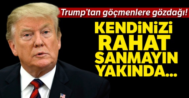 Trump'tan göçmenlere gözdağı!