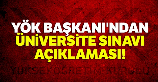 YÖK Başkanı'ndan üniversite sınavı açıklaması