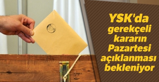 YSK gerekçeli kararı pazartesi açıklayacak!