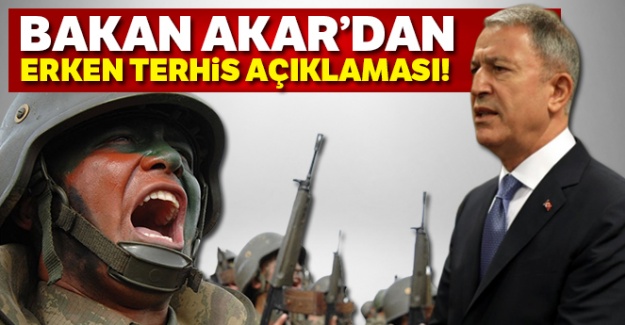 Bakan Akar'dan erken terhis açıklaması!