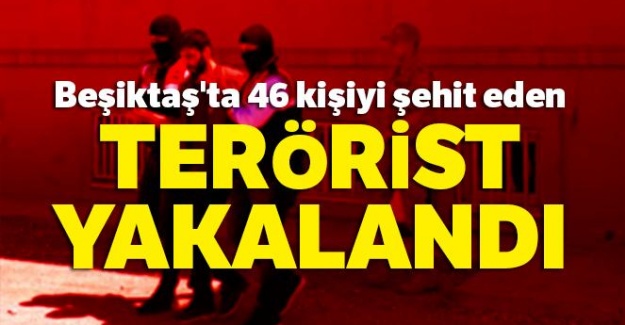 Beşiktaş'ta 46 kişiyi şehit eden terörist yakalandı