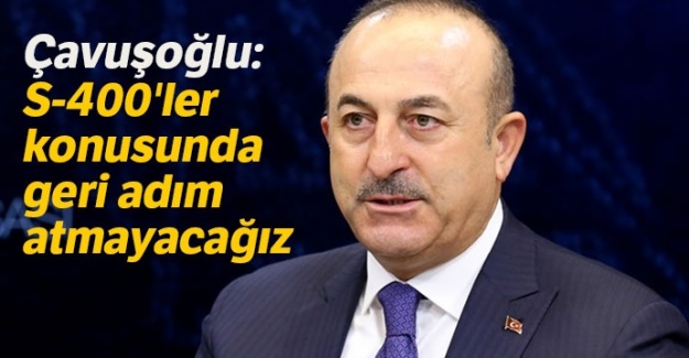 Çavuşoğlu: S-400'ler konusunda geri adım atmayacağız