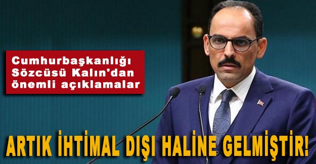 Cumhurbaşkanlığı Sözcüsü Kalın'dan önemli açıklamalar: Artık ihtimal dışı haline gelmiştir!