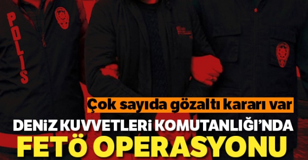 Deniz Kuvvetleri Komutanlığı'nda FETÖ operasyonu