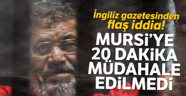 İngiliz gazetesinden flaş iddia! Mursi'ye 20 dakika müdahale edilmedi