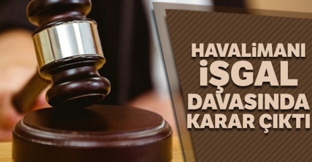 15 Temmuz darbe girişiminde Atatürk Havalimanı'nın işgal edilmesine ilişkin davada karar çıktı