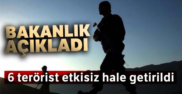 6 terörist etkisiz hale getirildi!