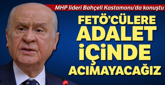 Bahçeli: 15 Temmuz’da bize acımadılar, biz de onlara adalet içinde acımayacağız