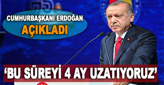Cumhurbaşkanı Erdoğan açıkladı: Bu süreyi 4 ay uzatıyoruz