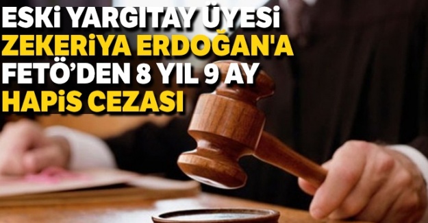 Eski Yargıtay Üyesi Zekeriya Erdoğan'a 8 yıl 9 ay hapis cezası