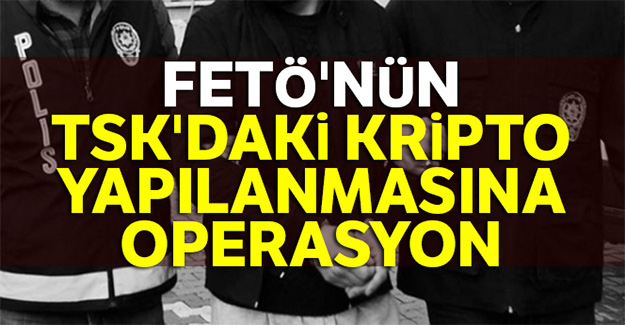 FETÖ'nün TSK yapılanmasına operasyon