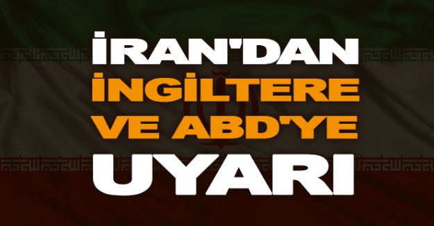 İran'dan İngiltere ve ABD'ye uyarı