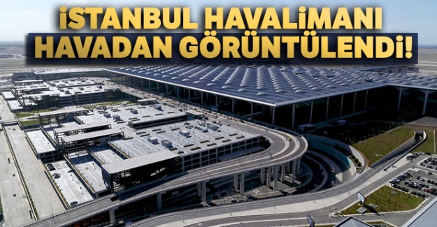 İstanbul Havalimanı havadan görüntülendi
