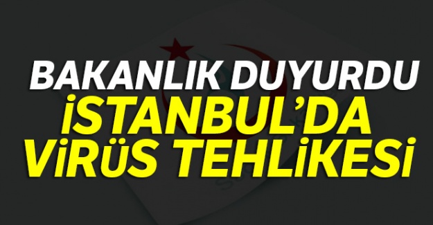 Bakanlık duyurdu... İstanbul'da virüs tehlikesi