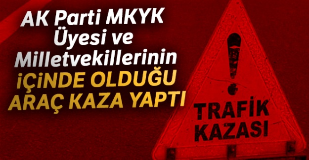 AK Parti MKYK Üyesi ve Milletvekillerinin içinde olduğu araç kaza yaptı