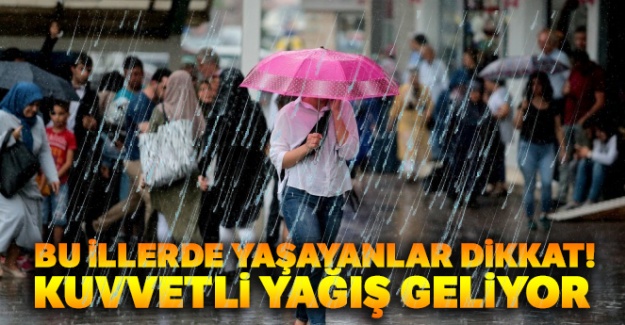 Bu illerde yaşayanlar dikkat! Kuvvetli yağış geliyor
