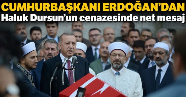 Cumhurbaşkanı Erdoğan'dan Haluk Dursun'un cenazesinde net mesaj