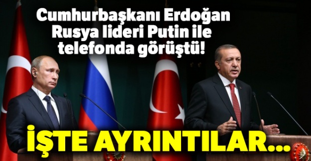 Cumhurbaşkanı Erdoğan, Rusya lideri Putin ile telefonda görüştü!
