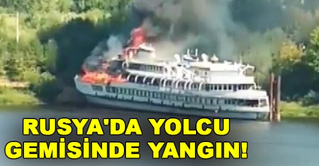 Rusya'da yolcu gemisinde yangın!