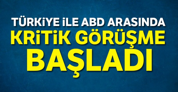 Türkiye ile ABD arasında kritik görüşme başladı
