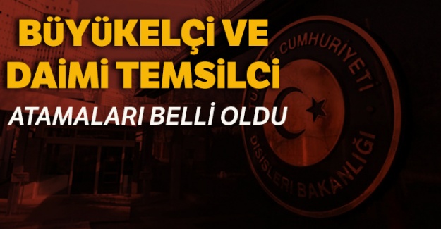 Büyükelçi ve daimi temsilci atamaları belli oldu