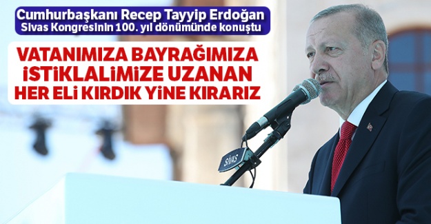 Cumhurbaşkanı Erdoğan: 'Vatanımıza, bayrağımıza, istiklalimize uzanan her eli kırdık yine kırarız'