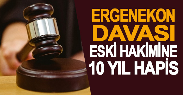 Ergenekon davası eski hakimine 10 yıl hapis