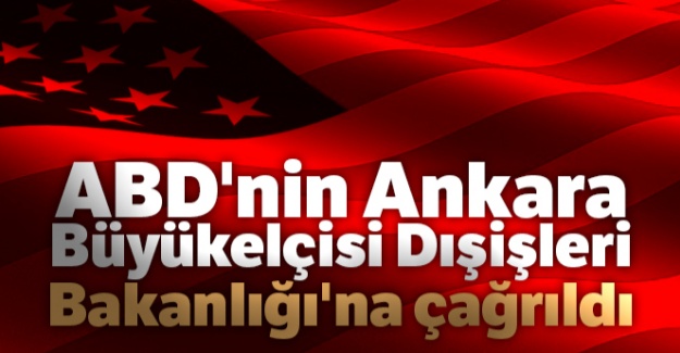 ABD'nin Ankara Büyükelçisi Dışişleri Bakanlığı'na çağrıldı