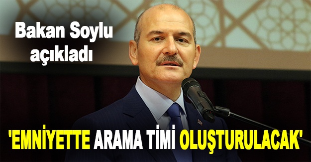 Bakan Soylu: 'Emniyette arama timi oluşturulacak'