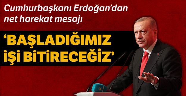 Cumhurbaşkanı Erdoğan: 'Başladığımız işi muhakkak bitireceğiz'