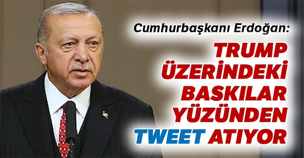 Cumhurbaşkanı Erdoğan: Trump'ın tweet'leri baskılar yüzünden