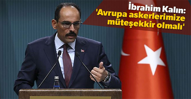 İbrahim Kalın: 'Avrupa askerlerimize müteşekkir olmalı'