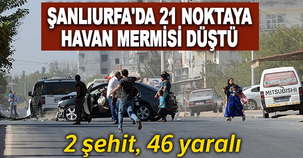 Şanlıurfa'da 21 noktaya havan mermisi düştü: 2 şehit, 46 yaralı
