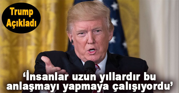 Trump açıkladı: “İnsanlar uzun yıllardır bu anlaşmayı yapmaya çalışıyordu“