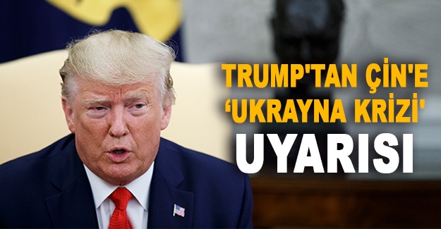 Trump'tan Çin'e 'Ukrayna Krizi' uyarısı