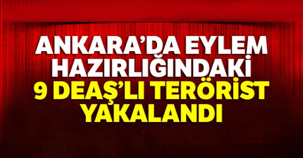 Ankara'da eylem hazırlığındaki 9 DEAŞ'lı terörist yakalandı