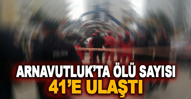 Arnavutluk'ta ölü sayısı 41'e ulaştı