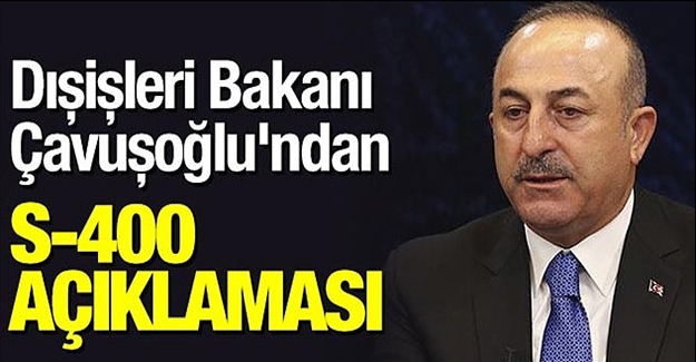 Bakan Çavuşoğlu'ndan S-400 konusunda önemli açıklamalar