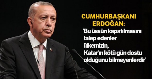 Cumhurbaşkanı Erdoğan: 'Üssün kapatılmasını talep edenler ülkemizin, Katar'ın kötü gün dostu olduğunu bilmeyenlerdir'