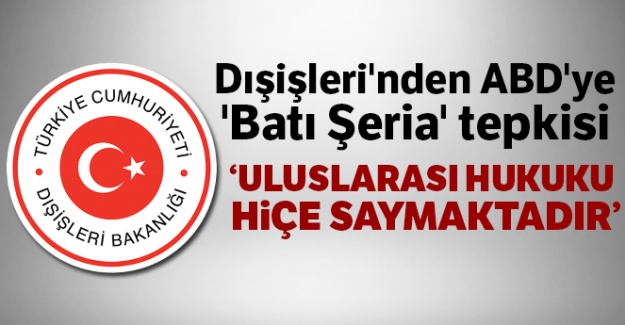 Dışişleri'nden ABD'ye 'Batı Şeria' tepkisi