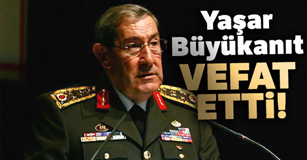 Yaşar Büyükanıt vefat etti!