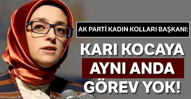 AK Parti Kadın Kolları Başkanı: Karı kocaya aynı anda görev yok!